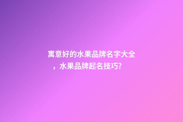 寓意好的水果品牌名字大全，水果品牌起名技巧？